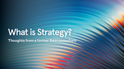 What is Strategy? Thoughts from a Former Bain Consultant